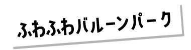 お家フェスタ　加古川市　ストークビレッジ東加古川グランレジデンス　SHOWA GROUP（ショウワグループ）・昭和住宅　ふわふわバルーンパークテキスト